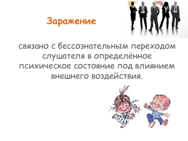 Заражение связано с бессознательным переходом слушателя в определённое психическое состояние под влиянием внешнего воздействия.