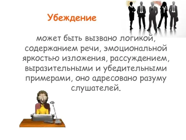 Убеждение может быть вызвано логикой, содержанием речи, эмоциональной яркостью изложения, рассуждением, выразительными