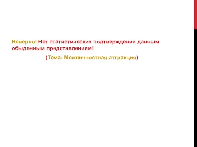 Неверно! Нет статистических подтверждений данным обыденным представлениям! (Тема: Межличностная аттракция)