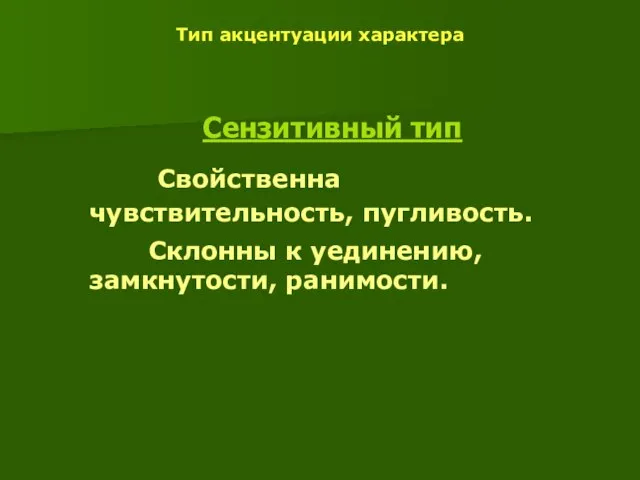 Тип акцентуации характера Сензитивный тип Свойственна чувствительность, пугливость. Склонны к уединению, замкнутости, ранимости.