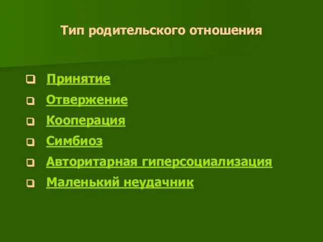 Тип родительского отношения Принятие Отвержение Кооперация Симбиоз Авторитарная гиперсоциализация Маленький неудачник