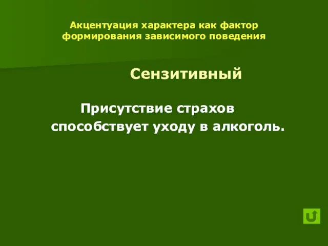 Акцентуация характера как фактор формирования зависимого поведения Сензитивный Присутствие страхов способствует уходу в алкоголь.