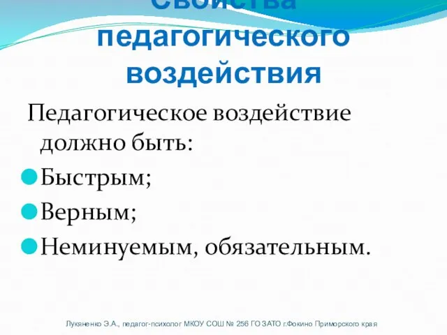 Свойства педагогического воздействия Педагогическое воздействие должно быть: Быстрым; Верным; Неминуемым, обязательным. Лукяненко