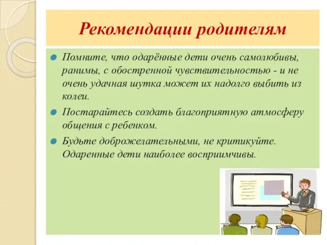 Рекомендации родителям Помните, что одарённые дети очень самолюбивы, ранимы, с обостренной чувствительностью