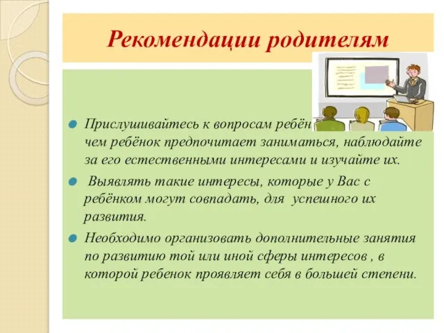 Рекомендации родителям Прислушивайтесь к вопросам ребёнка, отмечайте, чем ребёнок предпочитает заниматься, наблюдайте