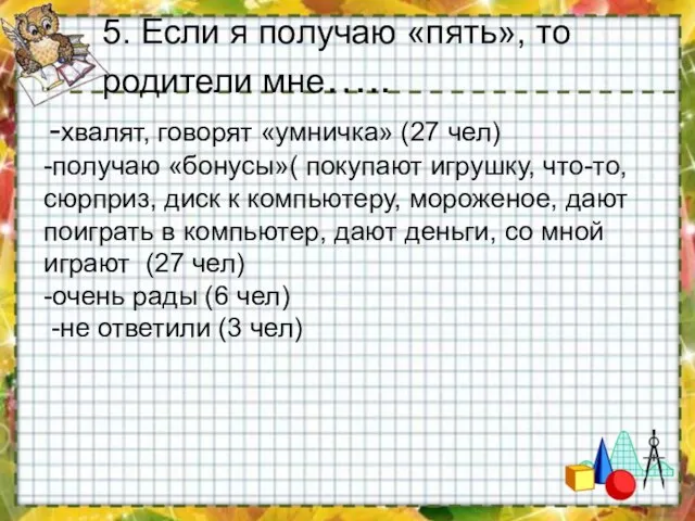 -хвалят, говорят «умничка» (27 чел) -получаю «бонусы»( покупают игрушку, что-то, сюрприз, диск