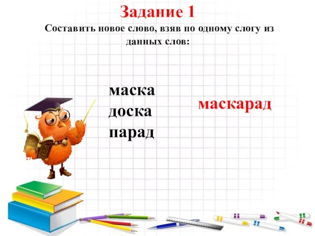 Задание 1 Составить новое слово, взяв по одному слогу из данных слов: маска доска парад маскарад