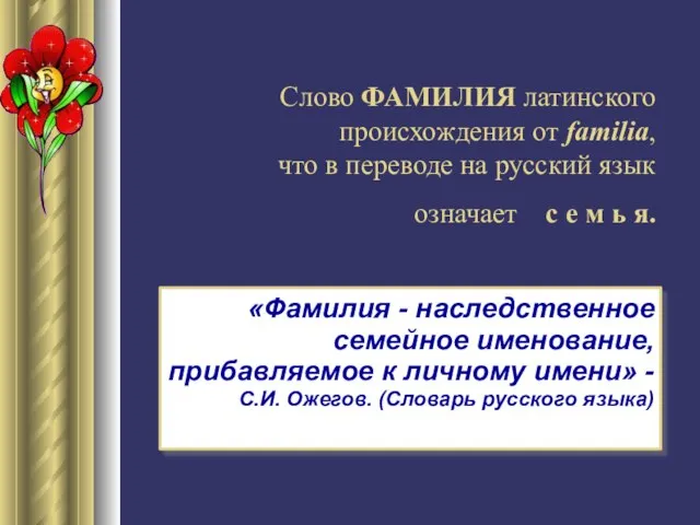 Слово ФАМИЛИЯ латинского происхождения от familia, что в переводе на русский язык