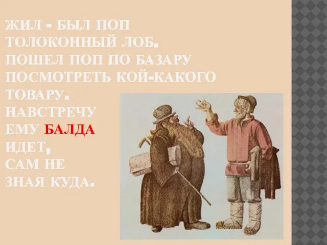 Жил - был поп Толоконный лоб. Пошел поп по базару Посмотреть кой-какого