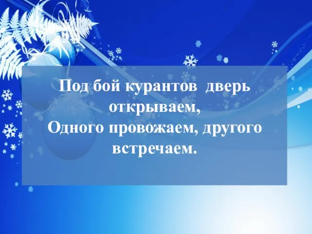 Под бой курантов дверь открываем, Одного провожаем, другого встречаем.