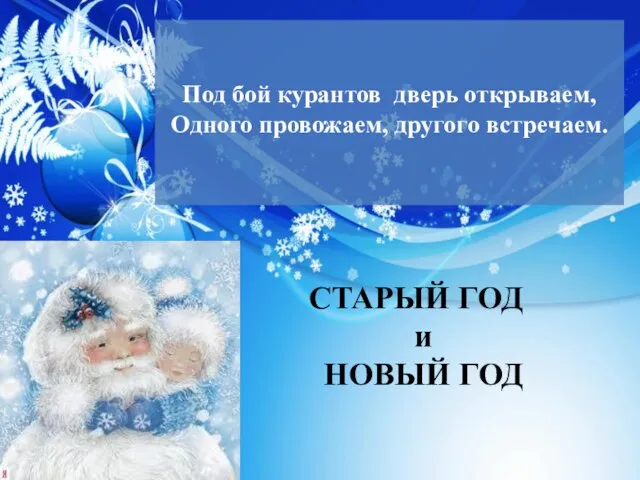 Под бой курантов дверь открываем, Одного провожаем, другого встречаем. СТАРЫЙ ГОД и НОВЫЙ ГОД