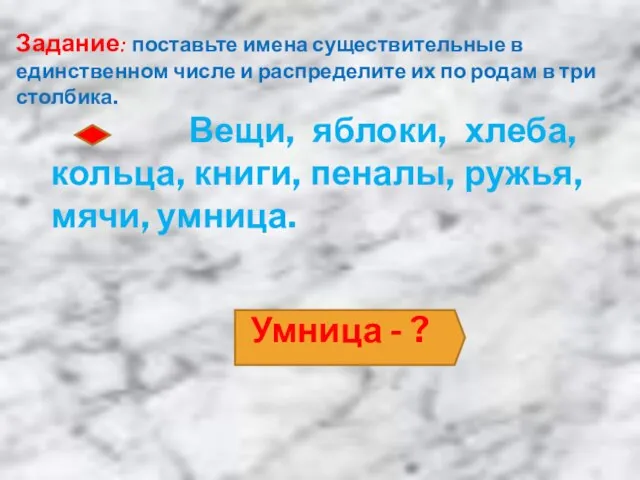 Задание: поставьте имена существительные в единственном числе и распределите их по родам