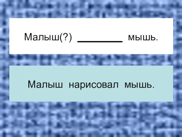 Малыш(?) ________ мышь. Малыш нарисовал мышь.