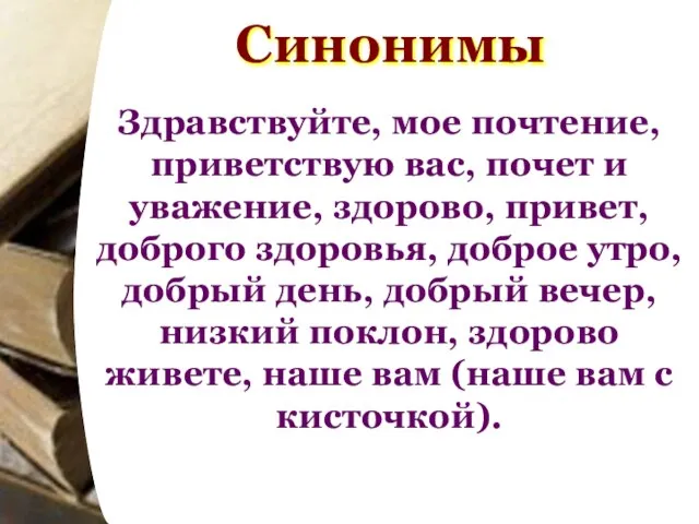 Здравствуйте, мое почтение, приветствую вас, почет и уважение, здорово, привет, доброго здоровья,