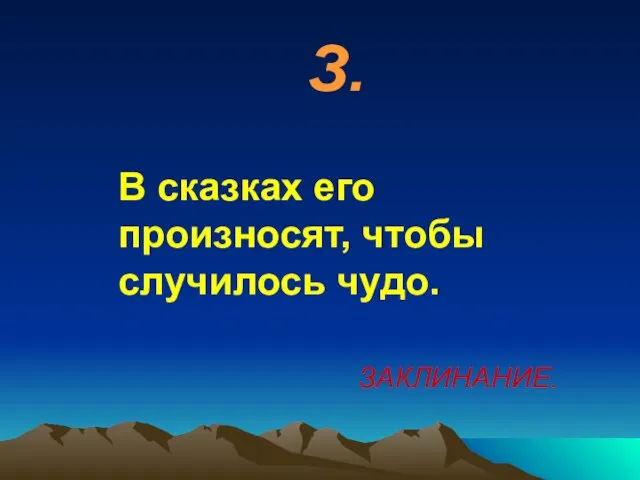 З. В сказках его произносят, чтобы случилось чудо. ЗАКЛИНАНИЕ.