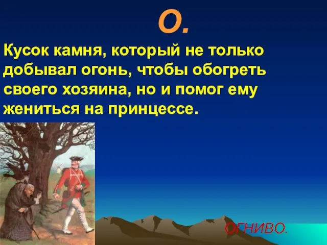 О. Кусок камня, который не только добывал огонь, чтобы обогреть своего хозяина,