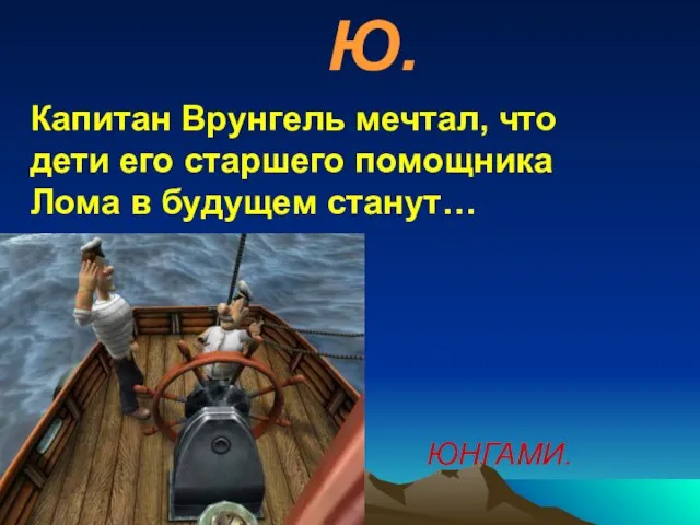 Ю. Капитан Врунгель мечтал, что дети его старшего помощника Лома в будущем станут… ЮНГАМИ.