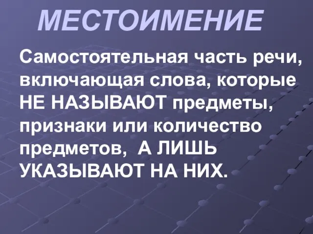 МЕСТОИМЕНИЕ Самостоятельная часть речи, включающая слова, которые НЕ НАЗЫВАЮТ предметы, признаки или