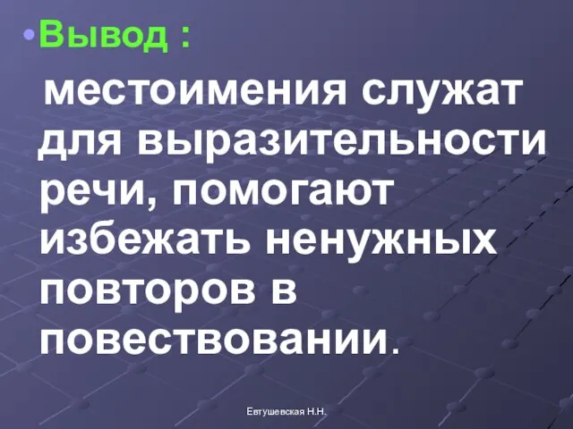 Вывод : местоимения служат для выразительности речи, помогают избежать ненужных повторов в повествовании. Евтушевская Н.Н.