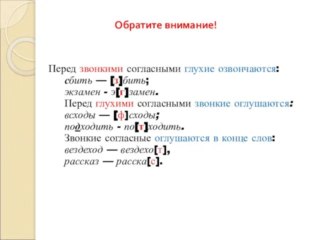 Обратите внимание! Перед звонкими согласными глухие озвончаются: сбить — [з]бить; экзамен -