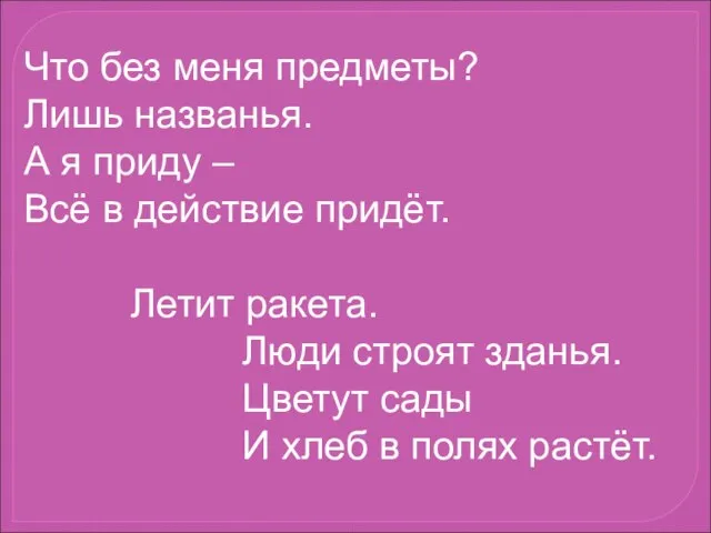 Что без меня предметы? Лишь названья. А я приду – Всё в