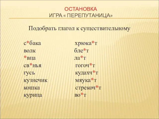 ОСТАНОВКА ИГРА « ПЕРЕПУТАНИЦА» Подобрать глагол к существительному с*бака хрюка*т волк бле*т