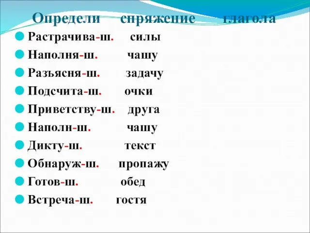 Определи спряжение глагола Растрачива-ш. силы Наполня-ш. чашу Разъясня-ш. задачу Подсчита-ш. очки Приветству-ш.