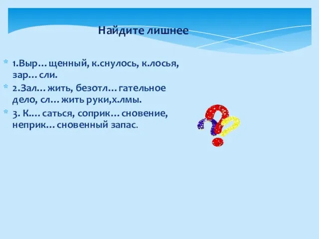 Найдите лишнее 1.Выр…щенный, к.снулось, к.лосья, зар…сли. 2.Зал…жить, безотл…гательное дело, сл…жить руки,х.лмы. 3. К.…саться, соприк…сновение, неприк…сновенный запас.