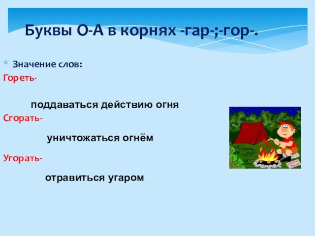 Буквы О-А в корнях -гар-;-гор-. Значение слов: Гореть- Сгорать- Угорать- поддаваться действию