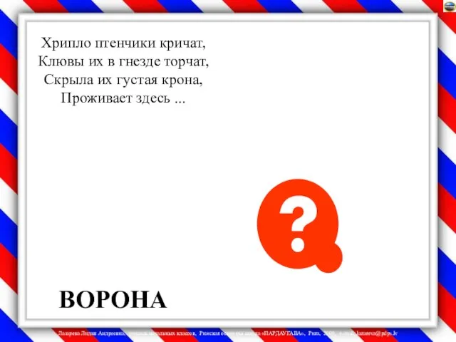 Хрипло птенчики кричат, Клювы их в гнезде торчат, Скрыла их густая крона, Проживает здесь ... ВОРОНА