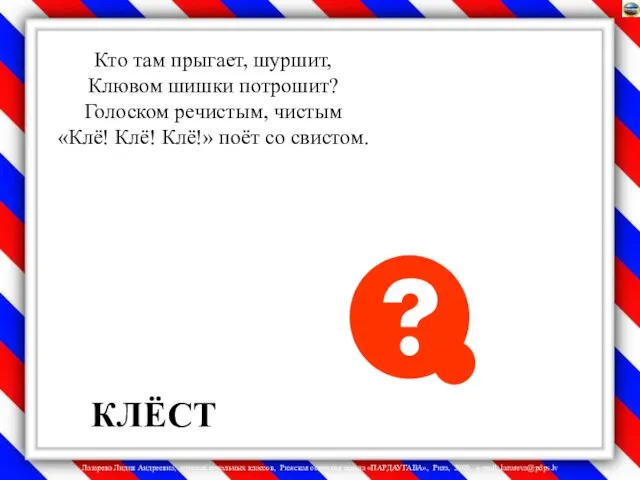 Кто там прыгает, шуршит, Клювом шишки потрошит? Голоском речистым, чистым «Клё! Клё!