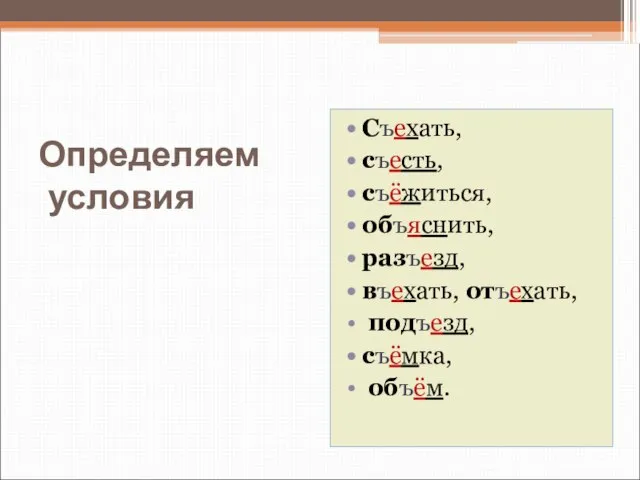 Определяем условия Съехать, съесть, съёжиться, объяснить, разъезд, въехать, отъехать, подъезд, съёмка, объём.