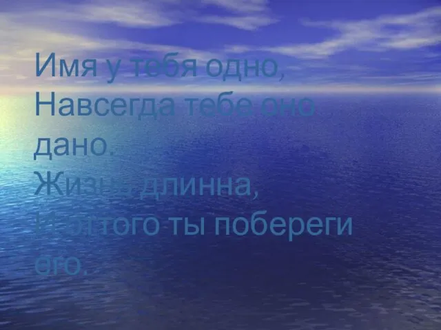 Имя у тебя одно, Навсегда тебе оно дано. Жизнь длинна, И оттого ты побереги его.