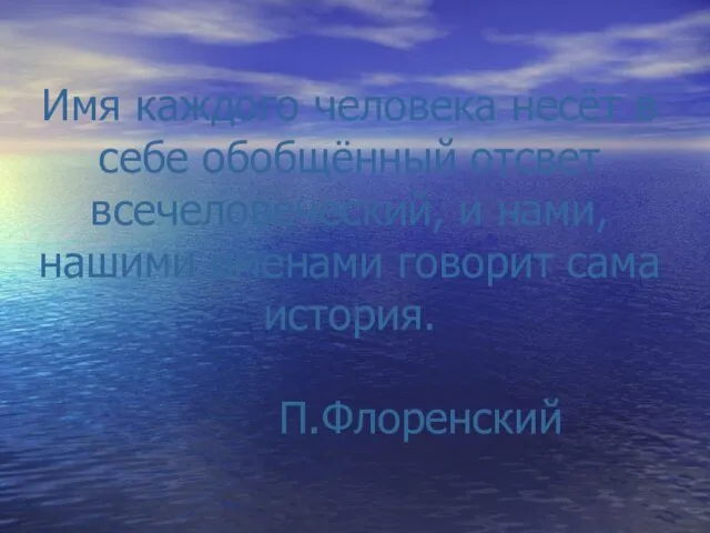 Имя каждого человека несёт в себе обобщённый отсвет всечеловеческий, и нами, нашими