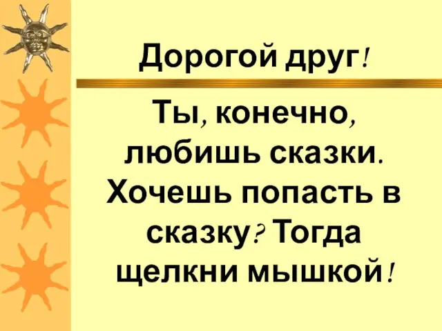 Дорогой друг! Ты, конечно, любишь сказки. Хочешь попасть в сказку? Тогда щелкни мышкой!