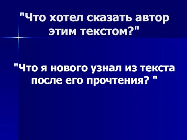 "Что хотел сказать автор этим текстом?" "Что я нового узнал из текста после его прочтения? "