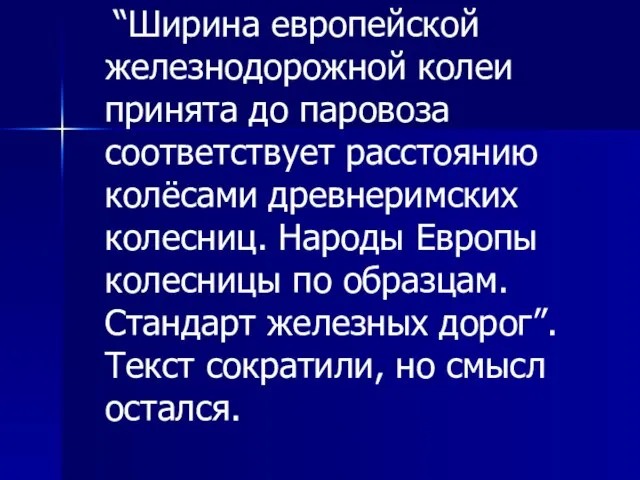 “Ширина европейской железнодорожной колеи принята до паровоза соответствует расстоянию колёсами древнеримских колесниц.