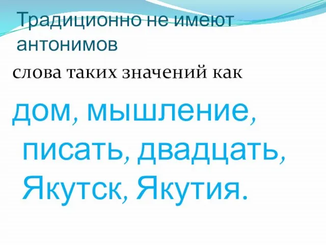 Традиционно не имеют антонимов слова таких значений как дом, мышление, писать, двадцать, Якутск, Якутия.