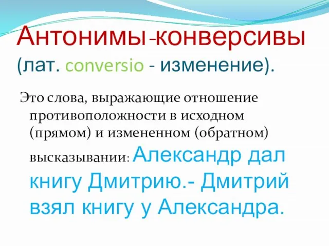 Антонимы-конверсивы (лат. conversio - изменение). Это слова, выражающие отношение противоположности в исходном