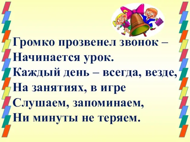 Громко прозвенел звонок – Начинается урок. Каждый день – всегда, везде, На