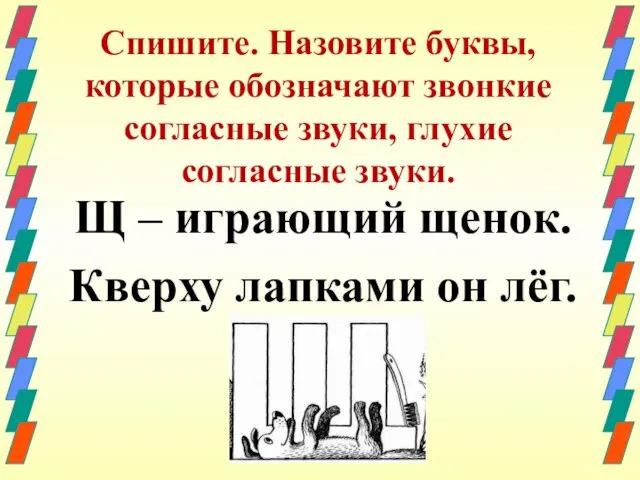 Спишите. Назовите буквы, которые обозначают звонкие согласные звуки, глухие согласные звуки. Щ