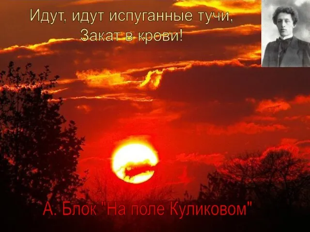 Идут, идут испуганные тучи, Закат в крови! А. Блок "На поле Куликовом"