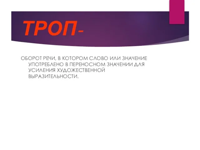 ТРОП- ОБОРОТ РЕЧИ, В КОТОРОМ СЛОВО ИЛИ ЗНАЧЕНИЕ УПОТРЕБЛЕНО В ПЕРЕНОСНОМ ЗНАЧЕНИИ ДЛЯ УСИЛЕНИЯ ХУДОЖЕСТВЕННОЙ ВЫРАЗИТЕЛЬНОСТИ.