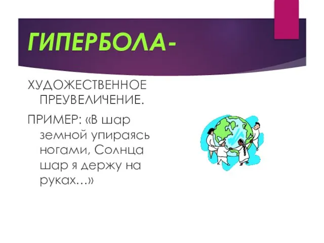 ГИПЕРБОЛА- ХУДОЖЕСТВЕННОЕ ПРЕУВЕЛИЧЕНИЕ. ПРИМЕР: «В шар земной упираясь ногами, Солнца шар я держу на руках…»