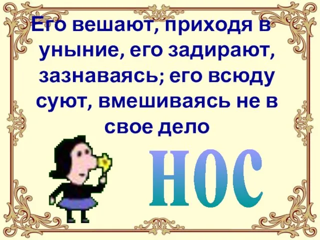 Его вешают, приходя в уныние, его задирают, зазнаваясь; его всюду суют, вмешиваясь