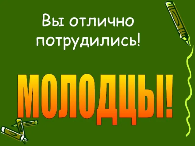 Вы отлично потрудились! МОЛОДЦЫ!