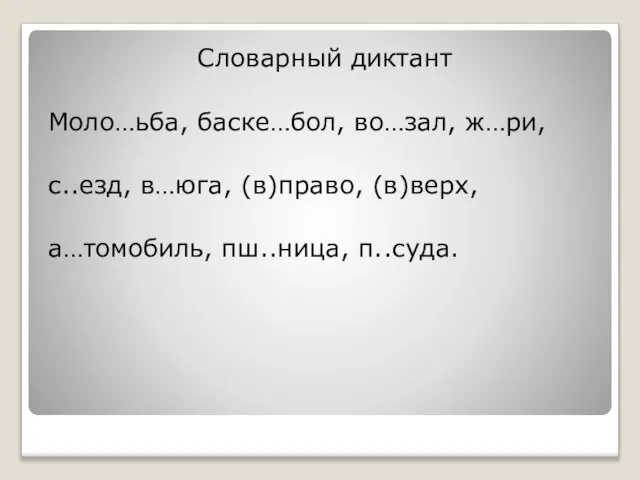 Словарный диктант Моло…ьба, баске…бол, во…зал, ж…ри, с..езд, в…юга, (в)право, (в)верх, а…томобиль, пш..ница, п..суда.