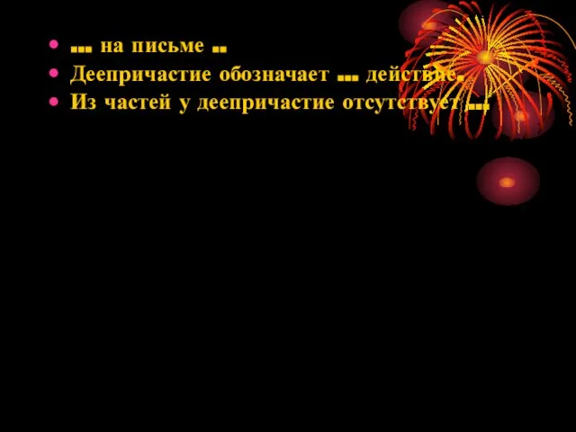 … на письме .. Деепричастие обозначает … действие. Из частей у деепричастие отсутствует …