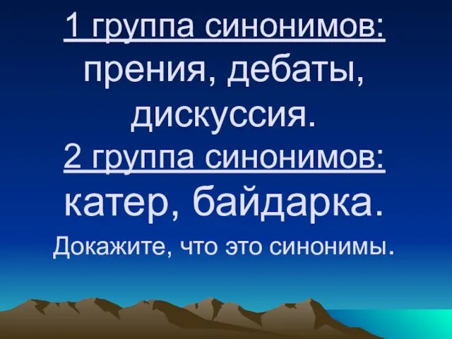 1 группа синонимов: прения, дебаты, дискуссия. 2 группа синонимов: катер, байдарка. Докажите, что это синонимы.