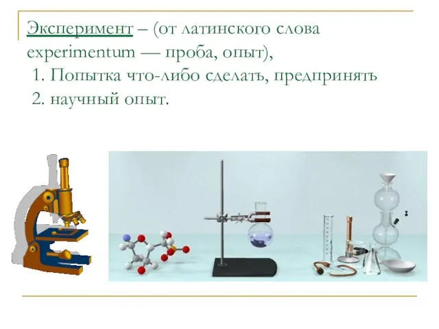 Эксперимент – (от латинского слова experimentum — проба, опыт), 1. Попытка что-либо